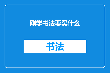 刚学书法要买什么(新手入门书法：你究竟需要哪些工具和材料？)