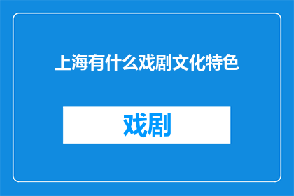 上海有什么戏剧文化特色(上海戏剧文化的独特魅力：探索其丰富的历史与现代演绎)