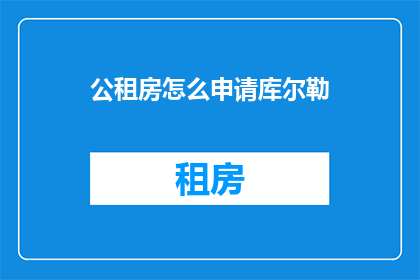 公租房怎么申请库尔勒(如何申请库尔勒的公租房？)
