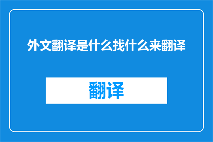 外文翻译是什么找什么来翻译(如何寻找合适的翻译服务以实现高质量的外文翻译？)