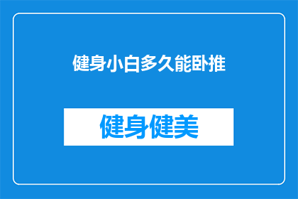 健身小白多久能卧推(健身初学者需要多长时间才能掌握卧推这项训练？)