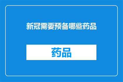 新冠需要预备哪些药品(新冠疫情下，我们应如何准备药品以应对可能的医疗需求？)