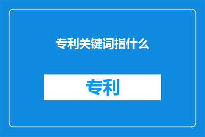 专利关键词指什么(专利关键词指的是什么？)