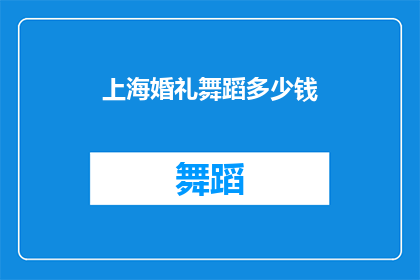 上海婚礼舞蹈多少钱(上海婚礼舞蹈费用知多少？)