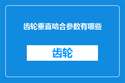 齿轮垂直啮合参数有哪些(齿轮垂直啮合参数有哪些？)