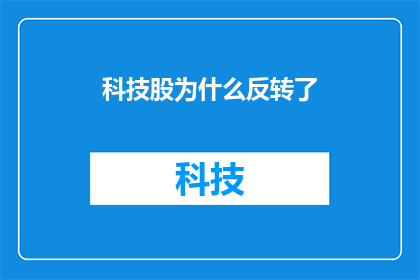 科技股为什么反转了(科技股为何突然逆转？投资者应如何应对这一市场现象？)