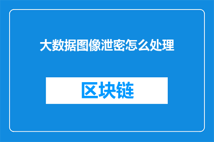大数据图像泄密怎么处理(如何处理大数据图像泄露事件？)
