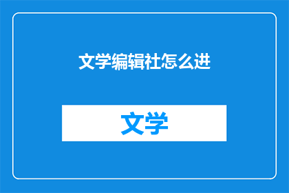 文学编辑社怎么进(文学编辑社的门槛：如何加入这个充满创意与激情的团队？)