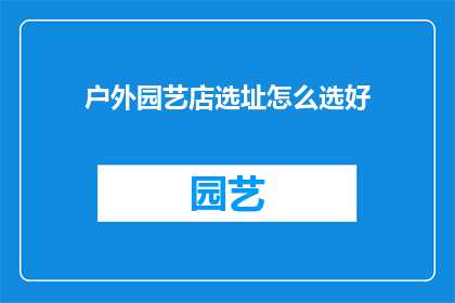 户外园艺店选址怎么选好(户外园艺店选址：如何确保最佳位置以吸引顾客？)