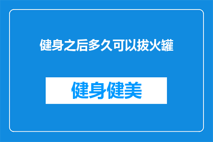 健身之后多久可以拔火罐(健身后多久可以安全进行拔火罐？)