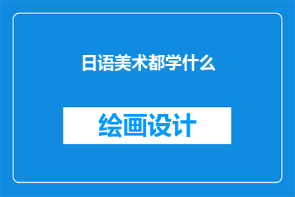 日语美术都学什么(日语美术学习涵盖哪些内容？)
