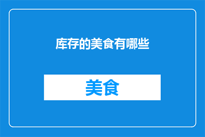 库存的美食有哪些(您是否好奇库存中的美食种类究竟有多少？)