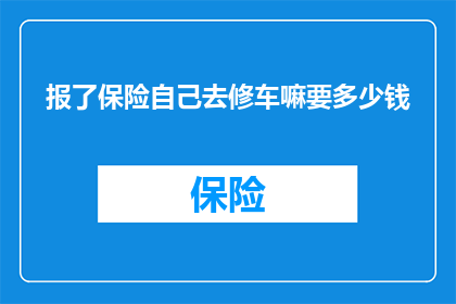报了保险自己去修车嘛要多少钱(自己报了保险后，修车的费用是多少？)