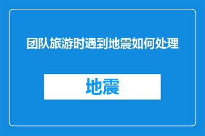 团队旅游时遇到地震如何处理(在团队旅游中遭遇地震，我们该如何应对？)