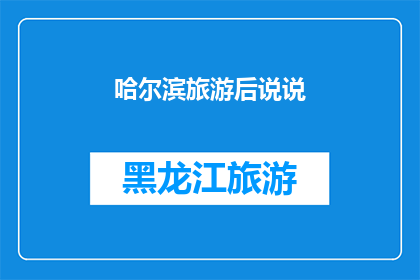 哈尔滨旅游后说说(哈尔滨之旅后，您是否想要分享您的旅行经历？)