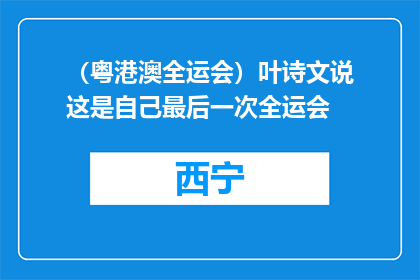 （粤港澳全运会）叶诗文说这是自己最后一次全运会