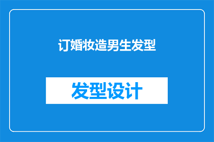 订婚妆造男生发型(男生订婚时的理想发型：你该如何打造适合订婚场合的完美造型？)
