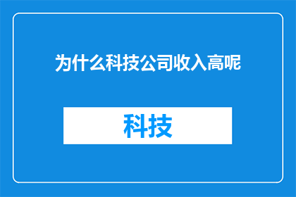为什么科技公司收入高呢(为什么科技公司的收入如此之高？)