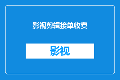 影视剪辑接单收费(影视剪辑接单收费：您是否了解这一服务的费用结构？)