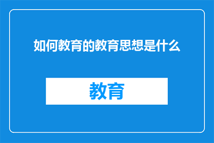 如何教育的教育思想是什么(如何教育的教育思想是什么？这一疑问句式的长标题，旨在引发读者对教育理念和原则的深入思考它不仅简洁明了地传达了提问的核心内容，还激发了读者对于教育本质目的以及方法的好奇心和探索欲望通过这样的标题，我们可以期待读者在阅读过程中，不仅能够获得关于教育思想的初步了解，还能够进一步思考和讨论教育实践中可能存在的问题和挑战)