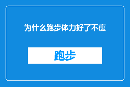 为什么跑步体力好了不瘦(为什么在跑步后体力增强却不见体重下降？)