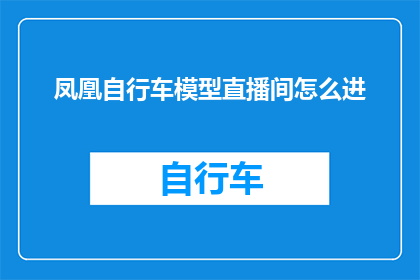 凤凰自行车模型直播间怎么进(如何进入凤凰自行车模型直播间？)
