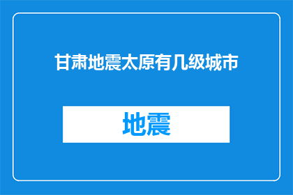 甘肃地震太原有几级城市(甘肃地震发生后，太原市遭受了怎样的城市级别影响？)