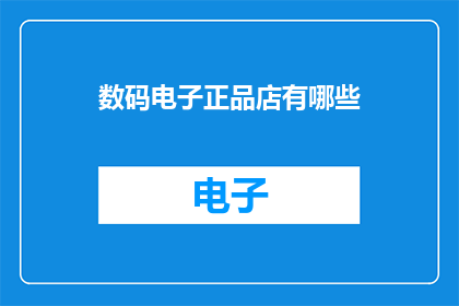 数码电子正品店有哪些(数码电子正品店有哪些？)
