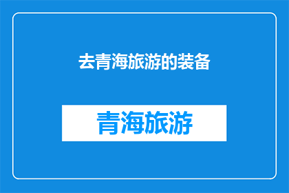 去青海旅游的装备(您打算前往青海进行一次令人难忘的旅行吗？那么，您是否已经准备好所需的装备了呢？)