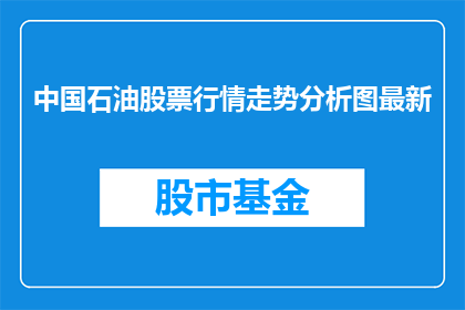 中国石油股票行情走势分析图最新(中国石油股票行情走势分析图最新情况如何？)
