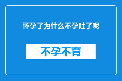 怀孕了为什么不孕吐了呢(怀孕为何不再经历孕吐？探究这一现象背后的科学原因)