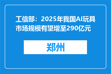 工信部：2025年我国AI玩具市场规模有望增至290亿元