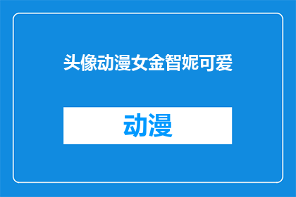 头像动漫女金智妮可爱(动漫女金智妮的可爱头像，你见过吗？)