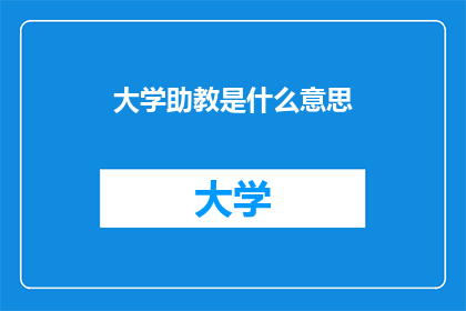 大学助教是什么意思(大学助教的职责与角色是什么？)