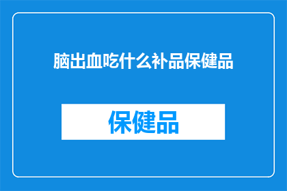 脑出血吃什么补品保健品(脑出血患者应如何选择合适的补品和保健品？)