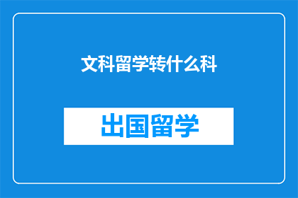 文科留学转什么科(文科生留学转科，究竟应该选择哪个专业？)