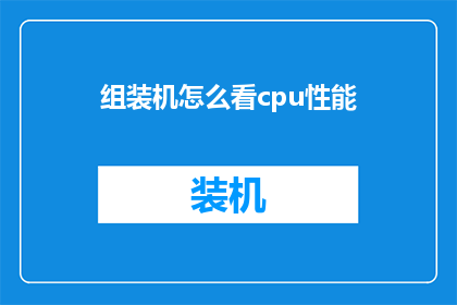 组装机怎么看cpu性能(如何评估组装机中CPU的性能？)