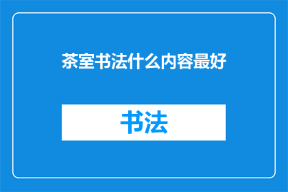 茶室书法什么内容最好(茶室书法：什么内容最好？)