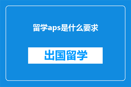 留学aps是什么要求(留学APs的具体要求是什么？)