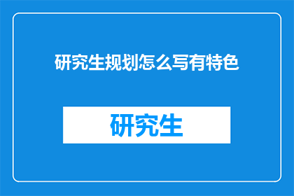 研究生规划怎么写有特色(如何撰写一份具有独特性的研究生规划书？)
