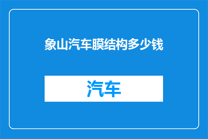 象山汽车膜结构多少钱(如何计算象山汽车膜结构的价格？)