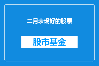 二月表现好的股票(二月表现出色的股票有哪些？)