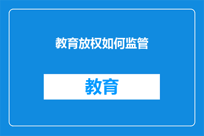 教育放权如何监管(如何有效监管教育放权？确保教育质量与公平性)