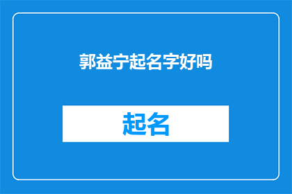 郭益宁起名字好吗(郭益宁的名字是否值得起？)