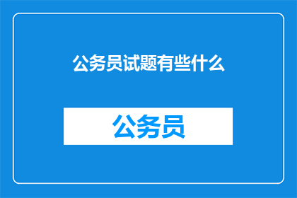 公务员试题有些什么(公务员试题的多样性与深度探析)