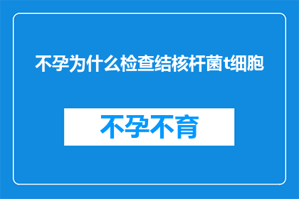 不孕为什么检查结核杆菌t细胞(不孕症患者为何要进行结核杆菌T细胞检查？)