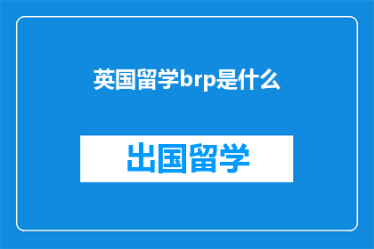 英国留学brp是什么(英国留学中，BRP是什么？)
