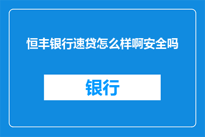 恒丰银行速贷怎么样啊安全吗(恒丰银行速贷服务的安全性如何？是否值得信赖？)