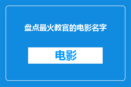 盘点最火教官的电影名字(哪些电影中的教官角色最受欢迎？)