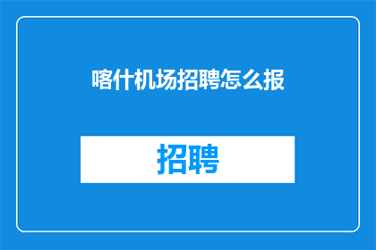 喀什机场招聘怎么报(喀什机场招聘信息如何有效传达？)